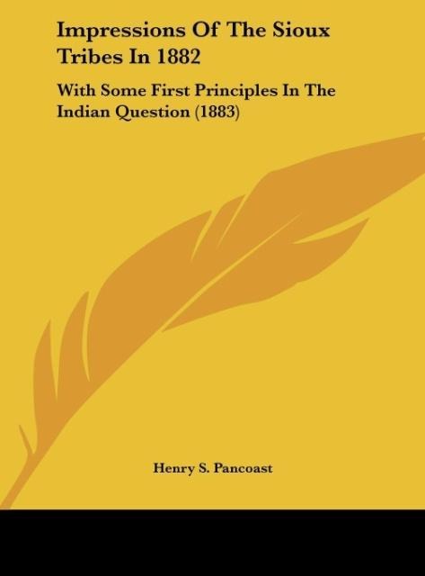 Impressions Of The Sioux Tribes In 1882: With Some First Principles In The Indian Question (1883)