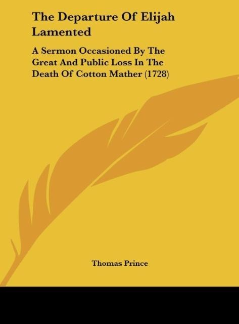 The Departure Of Elijah Lamented: A Sermon Occasioned By The Great And Public Loss In The Death Of Cotton Mather (1728)