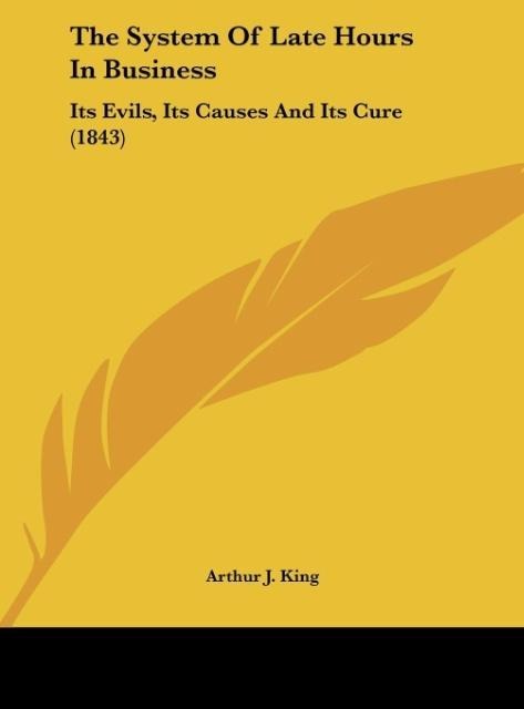 The System Of Late Hours In Business: Its Evils, Its Causes And Its Cure (1843)