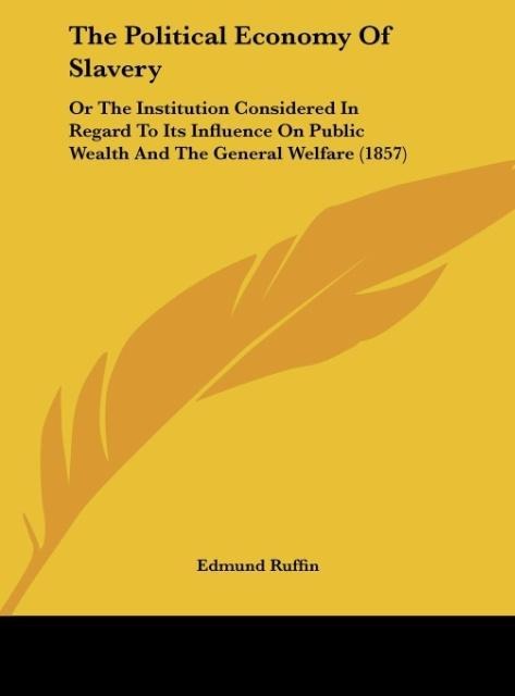 The Political Economy Of Slavery: Or The Institution Considered In Regard To Its Influence On Public Wealth And The General Welfare (1857)