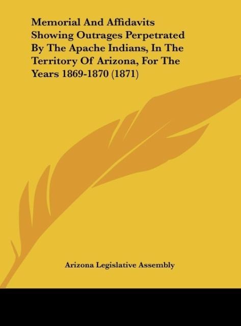 Memorial And Affidavits Showing Outrages Perpetrated By The Apache Indians, In The Territory Of Arizona, For The Years 1869-1870 (1871)