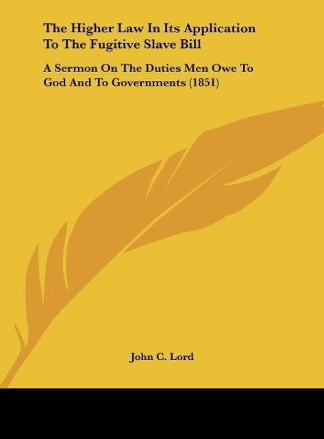 The Higher Law In Its Application To The Fugitive Slave Bill: A Sermon On The Duties Men Owe To God And To Governments (1851)