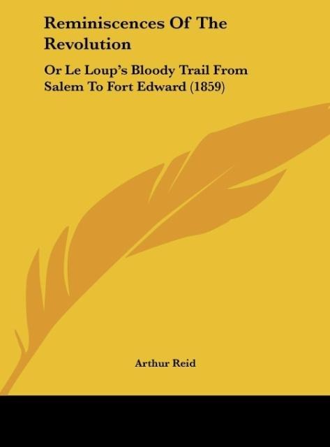 Reminiscences Of The Revolution: Or Le Loups Bloody Trail From Salem To Fort Edward (1859)