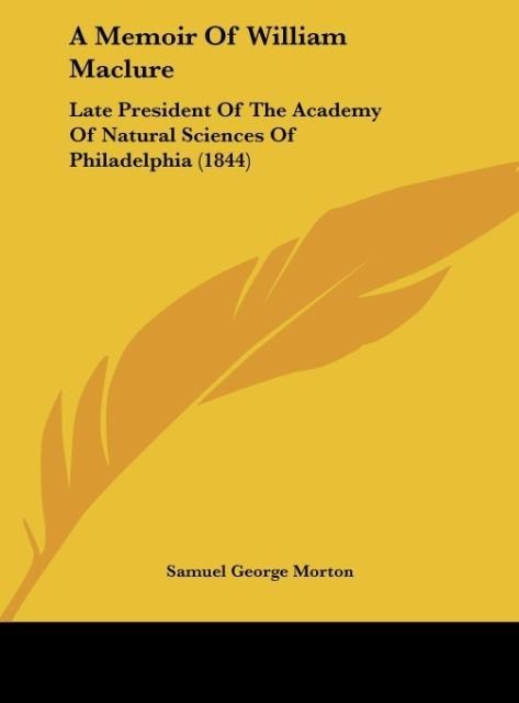 A Memoir Of William Maclure: Late President Of The Academy Of Natural Sciences Of Philadelphia (1844)