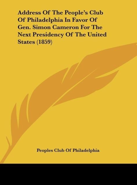 Address Of The Peoples Club Of Philadelphia In Favor Of Gen. Simon Cameron For The Next Presidency Of The United States (1859)