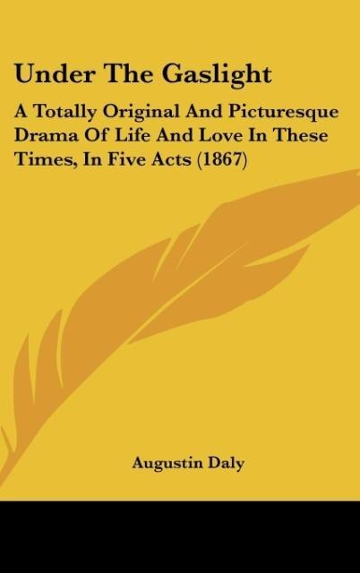 Under The Gaslight: A Totally Original And Picturesque Drama Of Life And Love In These Times, In Five Acts (1867)