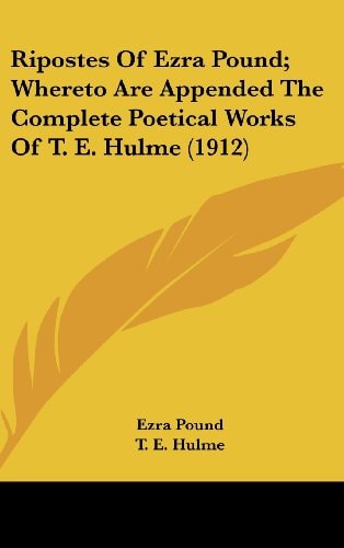 Ripostes Of Ezra Pound; Whereto Are Appended The Complete Poetical Works Of T. E. Hulme (1912)