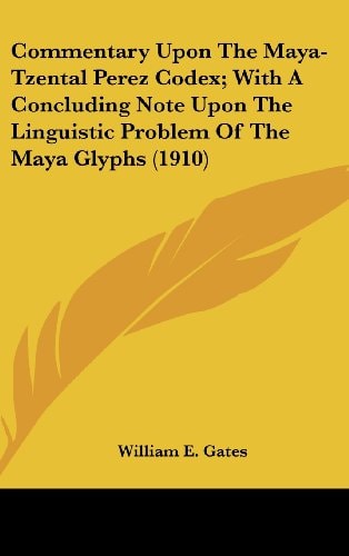 Commentary Upon The Maya-Tzental Perez Codex; With A Concluding Note Upon The Linguistic Problem Of The Maya Glyphs (1910)
