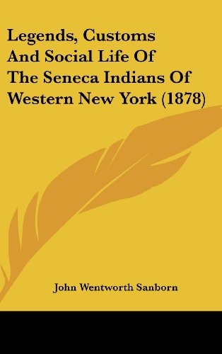 Legends, Customs and Social Life of the Seneca Indians of Western New York (1878)
