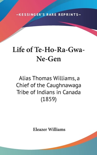 Life of Te-Ho-Ra-Gwa-Ne-Gen: Alias Thomas Williams, a Chief of the Caughnawaga Tribe of Indians in Canada (1859)