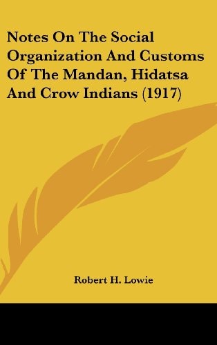 Notes On The Social Organization And Customs Of The Mandan, Hidatsa And Crow Indians (1917)