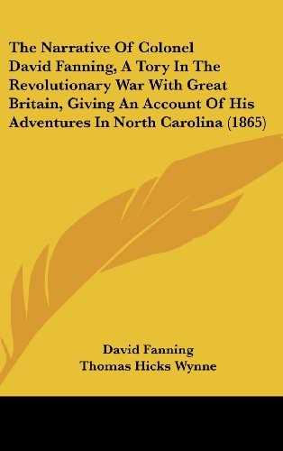 The Narrative of Colonel David Fanning, a Tory in the Revolutionary War with Great Britain, Giving an Account of His Adventures in North Carolina (186