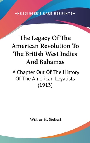 The Legacy Of The American Revolution To The British West Indies And Bahamas: A Chapter Out Of The History Of The American Loyalists (1913)