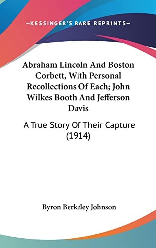 Abraham Lincoln And Boston Corbett, With Personal Recollections Of Each; John Wilkes Booth And Jefferson Davis: A True Story Of Their Capture (1914)