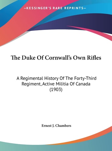 The Duke Of Cornwall's Own Rifles: A Regimental History Of The Forty-Third Regiment, Active Militia Of Canada (1903)