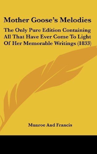 Mother Goose's Melodies: The Only Pure Edition Containing All That Have Ever Come to Light of Her Memorable Writings (1833)