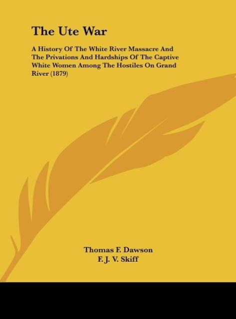 The Ute War: A History Of The White River Massacre And The Privations And Hardships Of The Captive White Women Among The Hostiles On Grand River (1879)