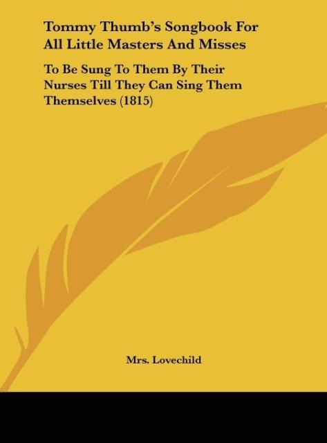 Tommy Thumbs Songbook For All Little Masters And Misses: To Be Sung To Them By Their Nurses Till They Can Sing Them Themselves (1815)