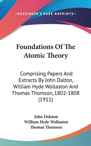 Foundations Of The Atomic Theory: Comprising Papers And Extracts By John Dalton, William Hyde Wollaston And Thomas Thomson, 1802-1808 (1911)