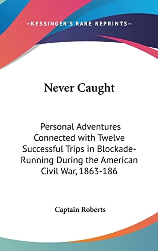 Never Caught: Personal Adventures Connected with Twelve Successful Trips in Blockade-Running During the American Civil War, 1863-186