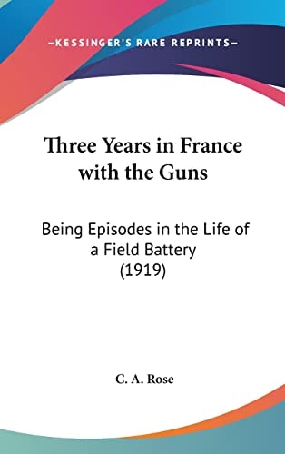 Three Years in France with the Guns: Being Episodes in the Life of a Field Battery (1919)