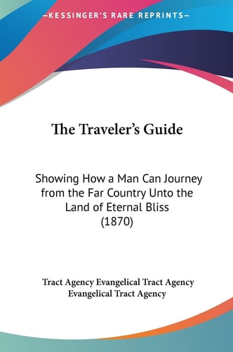 The Traveler's Guide: Showing How a Man Can Journey from the Far Country Unto the Land of Eternal Bliss (1870)