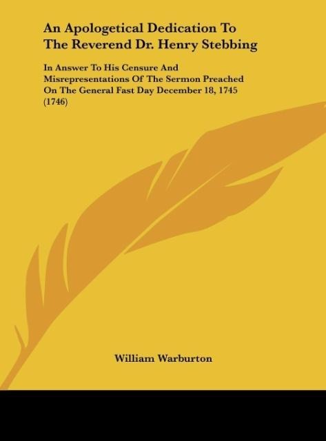 An Apologetical Dedication To The Reverend Dr. Henry Stebbing: In Answer To His Censure And Misrepresentations Of The Sermon Preached On The General Fast Day December 18, 1745 (1746)