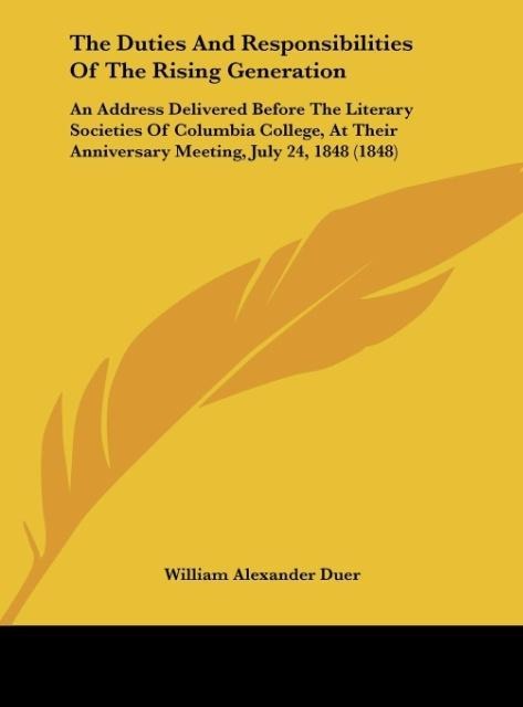 The Duties And Responsibilities Of The Rising Generation: An Address Delivered Before The Literary Societies Of Columbia College, At Their Anniversary Meeting, July 24, 1848 (1848)