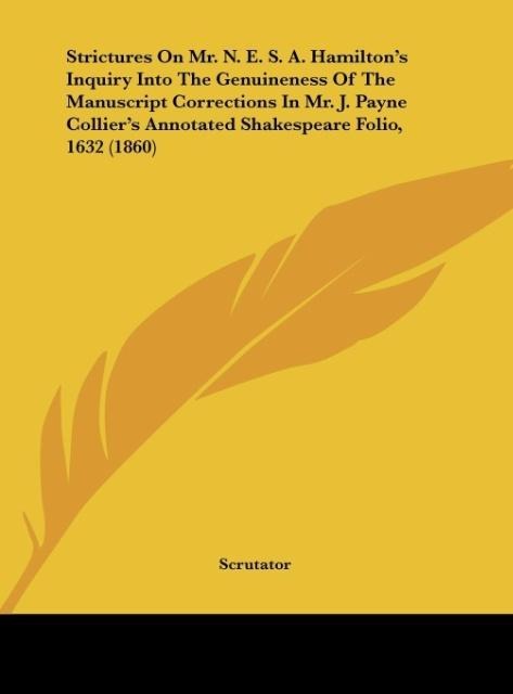 Strictures On Mr. N. E. S. A. Hamiltons Inquiry Into The Genuineness Of The Manuscript Corrections In Mr. J. Payne Colliers Annotated Shakespeare Folio, 1632 (1860)