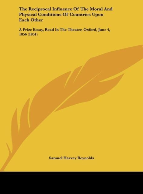 The Reciprocal Influence Of The Moral And Physical Conditions Of Countries Upon Each Other: A Prize Essay, Read In The Theater, Oxford, June 4, 1856 (1851)