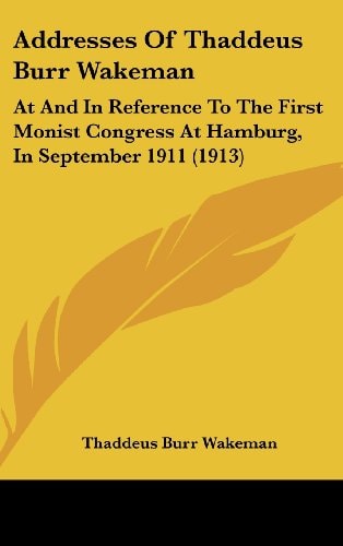 Addresses Of Thaddeus Burr Wakeman: At And In Reference To The First Monist Congress At Hamburg, In September 1911 (1913)