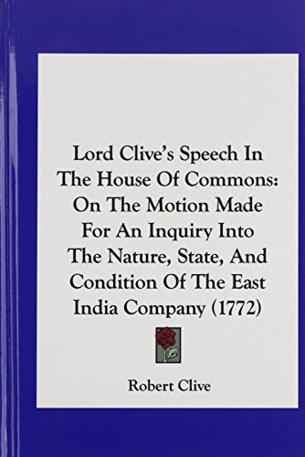 Lord Clive's Speech in the House of Commons: On the Motion Made for an Inquiry Into the Nature, State, and Condition of the East India Company (1772)