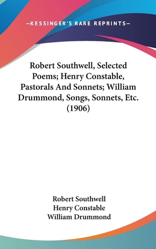 Robert Southwell, Selected Poems; Henry Constable, Pastorals And Sonnets; William Drummond, Songs, Sonnets, Etc. (1906)