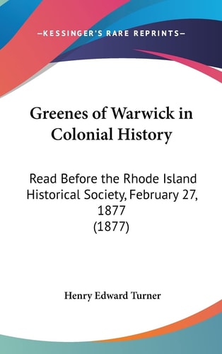 Greenes of Warwick in Colonial History: Read Before the Rhode Island Historical Society, February 27, 1877 (1877)