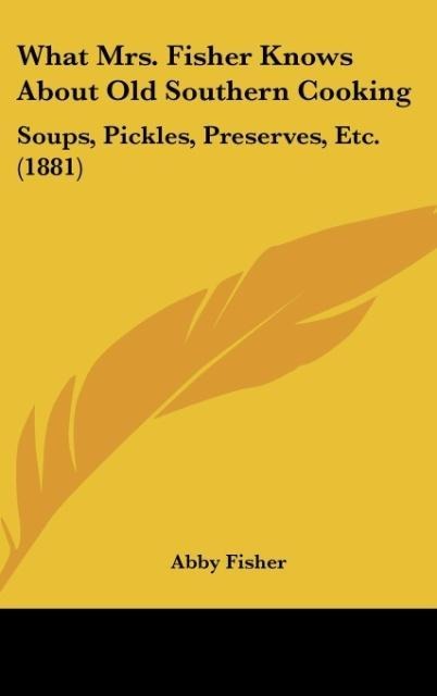 What Mrs. Fisher Knows About Old Southern Cooking: Soups, Pickles, Preserves, Etc. (1881)