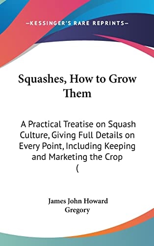 Squashes, How to Grow Them: A Practical Treatise on Squash Culture, Giving Full Details on Every Point, Including Keeping and Marketing the Crop (