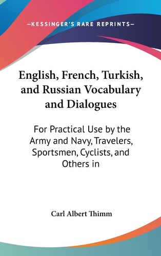 English, French, Turkish, and Russian Vocabulary and Dialogues: For Practical Use by the Army and Navy, Travelers, Sportsmen, Cyclists, and Others in