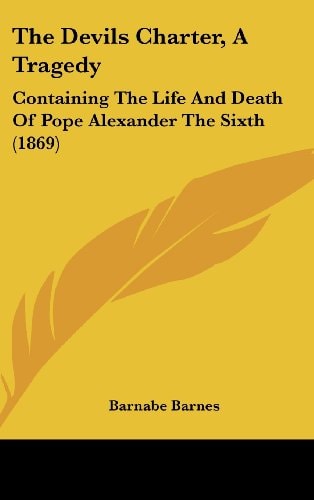 The Devils Charter, a Tragedy: Containing the Life and Death of Pope Alexander the Sixth (1869)