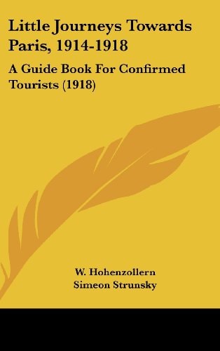 Little Journeys Towards Paris, 1914-1918: A Guide Book For Confirmed Tourists (1918)