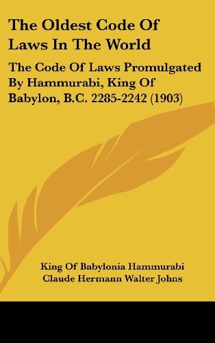 The Oldest Code Of Laws In The World: The Code Of Laws Promulgated By Hammurabi, King Of Babylon, B.C. 2285-2242 (1903)