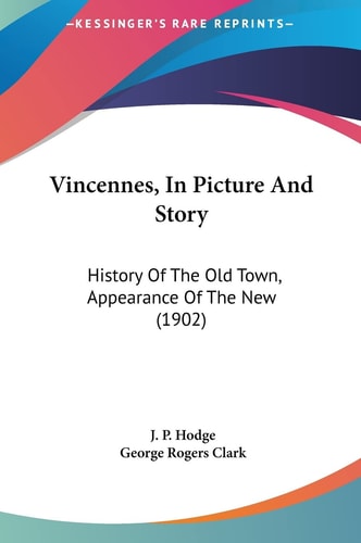 Vincennes, In Picture And Story: History Of The Old Town, Appearance Of The New (1902)