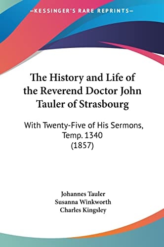 The History and Life of the Reverend Doctor John Tauler of Strasbourg: With Twenty-Five of His Sermons, Temp. 1340 (1857)