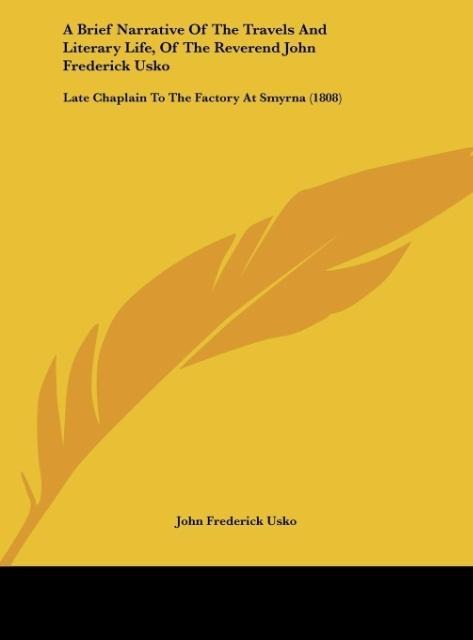 A Brief Narrative Of The Travels And Literary Life, Of The Reverend John Frederick Usko: Late Chaplain To The Factory At Smyrna (1808)