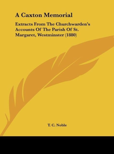 A Caxton Memorial: Extracts From The Churchwardens Accounts Of The Parish Of St. Margaret, Westminster (1880)