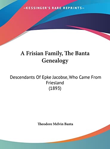 A Frisian Family, The Banta Genealogy: Descendants Of Epke Jacobse, Who Came From Friesland (1893)