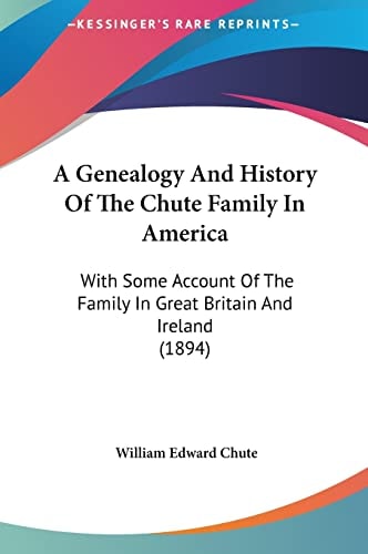 A Genealogy And History Of The Chute Family In America: With Some Account Of The Family In Great Britain And Ireland (1894)