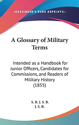 A Glossary of Military Terms: Intended as a Handbook for Junior Officers, Candidates for Commissions, and Readers of Military History (1855)