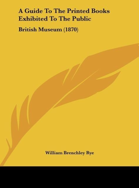 A Guide To The Printed Books Exhibited To The Public: British Museum (1870)