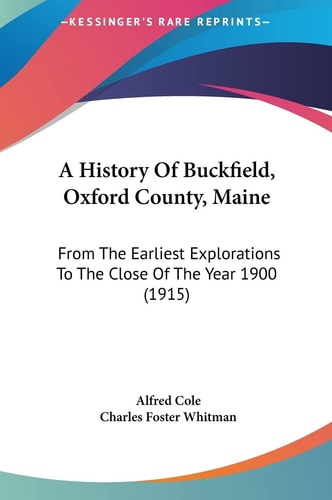 A History Of Buckfield, Oxford County, Maine: From The Earliest Explorations To The Close Of The Year 1900 (1915)