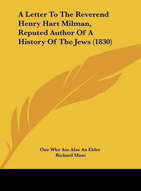 A Letter To The Reverend Henry Hart Milman, Reputed Author Of A History Of The Jews (1830)